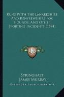 Runs with the Lanarkshire and Renfrewshire Fox Hounds, and Other Sporting Incidents (1874) di Stringhalt, James Murray edito da Kessinger Publishing