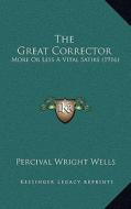 The Great Corrector: More or Less a Vital Satire (1916) di Percival Wright Wells edito da Kessinger Publishing