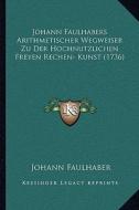 Johann Faulhabers Arithmetischer Wegweiser Zu Der Hochnutzlichen Freyen Rechen- Kunst (1736) di Johann Faulhaber edito da Kessinger Publishing