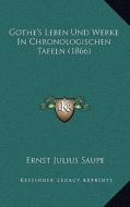 Gothe's Leben Und Werke in Chronologischen Tafeln (1866) di Ernst Julius Saupe edito da Kessinger Publishing
