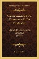 Caisse Generale Du Commerce Et de L'Industrie: Statuts Et Constitution Definitive (1837) di Jacques Laffitte edito da Kessinger Publishing