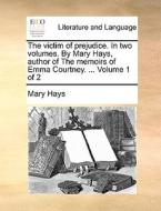 The Victim Of Prejudice. In Two Volumes. By Mary Hays, Author Of The Memoirs Of Emma Courtney. ... Volume 1 Of 2 di Mary Hays edito da Gale Ecco, Print Editions