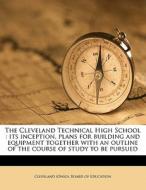 The Cleveland Technical High School : Its Inception, Plans For Building And Equipment Together With An Outline Of The Course Of Study To Be Pursued edito da Nabu Press