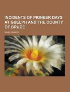 Incidents Of Pioneer Days At Guelph And The County Of Bruce di David Kennedy edito da Theclassics.us