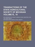 Transactions of the State Agricultural Society of Michigan Volume N . 10; With Reports of County Agricultural Societies, for the Year 1849-59 di Michigan State Agricultural Society edito da Rarebooksclub.com