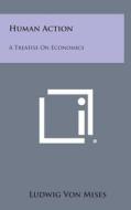 Human Action: A Treatise on Economics di Ludwig Von Mises edito da Literary Licensing, LLC