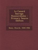 Le Canard Sauvage. Rosmersholm - Primary Source Edition di Henrik Johan Ibsen edito da Nabu Press