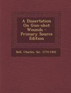 A Dissertation on Gun-Shot Wounds - Primary Source Edition edito da Nabu Press