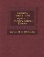 Racquets, Tennis, and Squash - Primary Source Edition di Eustace H. B. 1868 Miles edito da Nabu Press