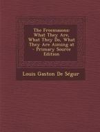 The Freemasons: What They Are, What They Do, What They Are Aiming at di Louis Gaston De Segur edito da Nabu Press