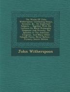 The Works of John Witherspoon: Containing Essays, Sermons, &C., on Important Subjects ... Together with His Lectures on Moral Philosophy Eloquence an di John Witherspoon edito da Nabu Press