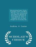 Dehydrating Foods, Fruits, Vegetables, Fish And Meats di Andrea A Louise edito da Scholar's Choice