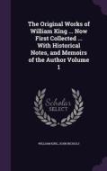 The Original Works Of William King ... Now First Collected ... With Historical Notes, And Memoirs Of The Author Volume 1 di William King, John Nichols edito da Palala Press