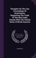 Thoughts On The Late Proceedings Of Government, Respecting The Trade Of The West India Islands With The United States Of North America di Anonymous edito da Palala Press