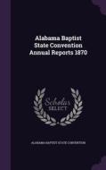 Alabama Baptist State Convention Annual Reports 1870 edito da Palala Press