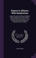 Popery In Alliance With Heathenism di John Poynder edito da Palala Press