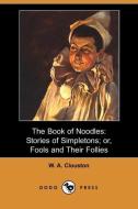 The Book of Noodles: Stories of Simpletons; Or, Fools and Their Follies (Dodo Press) di W. A. Clouston edito da DODO PR