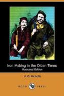 Iron Making In The Olden Times (illustrated Edition) (dodo Press) di H G Nicholls edito da Dodo Press