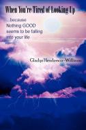 When You're Tired of Looking Up: ...Because Nothing Good Seems to Be Falling Into Your Life di Gladys Henderson-Williams edito da AUTHORHOUSE
