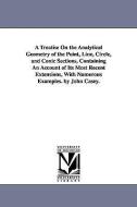 A Treatise on the Analytical Geometry of the Point, Line, Circle, and Conic Sections, Containing an Account of Its Most  di John Casey edito da UNIV OF MICHIGAN PR