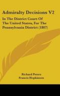 Admiralty Decisions V2: In The District Court Of The United States, For The Pennsylvania District (1807) di Richard Peters, Francis Hopkinson edito da Kessinger Publishing, Llc