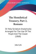 The Homiletical Treasury, Part 2, Romans: Or Holy Scripture Analytically Arranged For The Use Of The Pulpit And The Closet (1868) di John Lyth edito da Kessinger Publishing, Llc