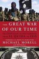 The Great War of Our Time: The Cia's Fight Against Terrorism--From Al Qa'ida to Isis di Michael Morell edito da TWELVE