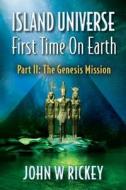 Island Universe, First Time on Earth: Part Two: The Genesis Mission di John W. Rickey edito da Createspace