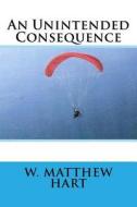 An Unintended Consequence di W. Matthew Hart edito da Createspace