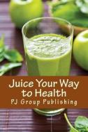 Juice Your Way to Health: Healthy and Delicious Juice Recipes di Pj Group Publishing edito da Createspace