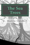 The Sea Trees di K. Martin Gardner edito da Createspace