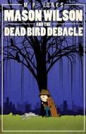Mason Wilson and the Dead Bird Debacle di M. P. Jones edito da Createspace