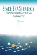 Space Era Strategy: The Way China Baats the U.S. di Chan Kai Yee edito da Createspace