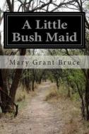 A Little Bush Maid di Mary Grant Bruce edito da Createspace