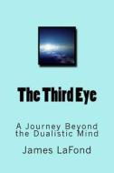 The Third Eye: A Journey Beyond the Dualistic Mind di James LaFond edito da Createspace