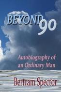 Beyond 90: Autobiography of an Ordinary Man di Bertram Spector edito da Createspace