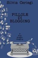 Pillole Di Blogging: Guida Pratica Per Blogger Che Vogliono Trasformare Una Passione in Qualcosa Di Piu di Silvia Ceriegi edito da Createspace