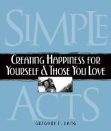 Simple Acts: Creating Happiness for Yourself & Those You Love di Gregory E. Lang edito da Cumberland House Publishing