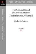 The Colonial Period of American History: The Settlements Volume II di Charles M. Andrews edito da ACLS HISTORY E BOOK PROJECT