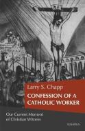 Confession of a Catholic Worker: Our Moment of Christian Witness di Larry Chapp edito da IGNATIUS PR