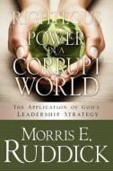 Righteous Power in a Corrupt World di Morris E. Ruddick edito da XULON PR