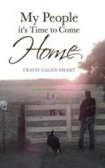 My People It's Time to Come Home di Travis Galen Smart edito da Tate Publishing & Enterprises