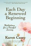 Each Day a Renewed Beginning: Meditations for a Peaceful Journey di Karen Casey edito da CONARI PR