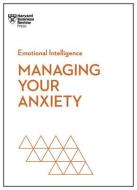 Managing Your Anxiety (HBR Emotional Intelligence Series) di Harvard Business Review edito da HARVARD BUSINESS REVIEW PR