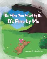 Be Who You Want To Be, It's Fine By Me di Jeannine D. Grindemann edito da Newman Springs Publishing, Inc.