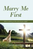 Marry Me First di Hughes Catie Hughes edito da Westbow Press