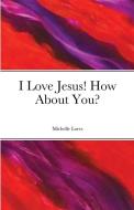 I Love Jesus! How About You di MICHELLE LORES edito da Lightning Source Uk Ltd