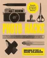 Photo Hacks di Imogen Dyer, Mark Wilkinson edito da Octopus Publishing Group