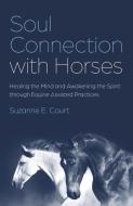 Soul Connection With Horses - Healing The Mind And Awakening The Spirit Through Equine Assisted Practices di Suzanne E. Court edito da O BOOKS