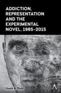 Addiction, Representation and the Experimental Novel, 1985-2015 di Heath A. Diehl edito da ANTHEM PR